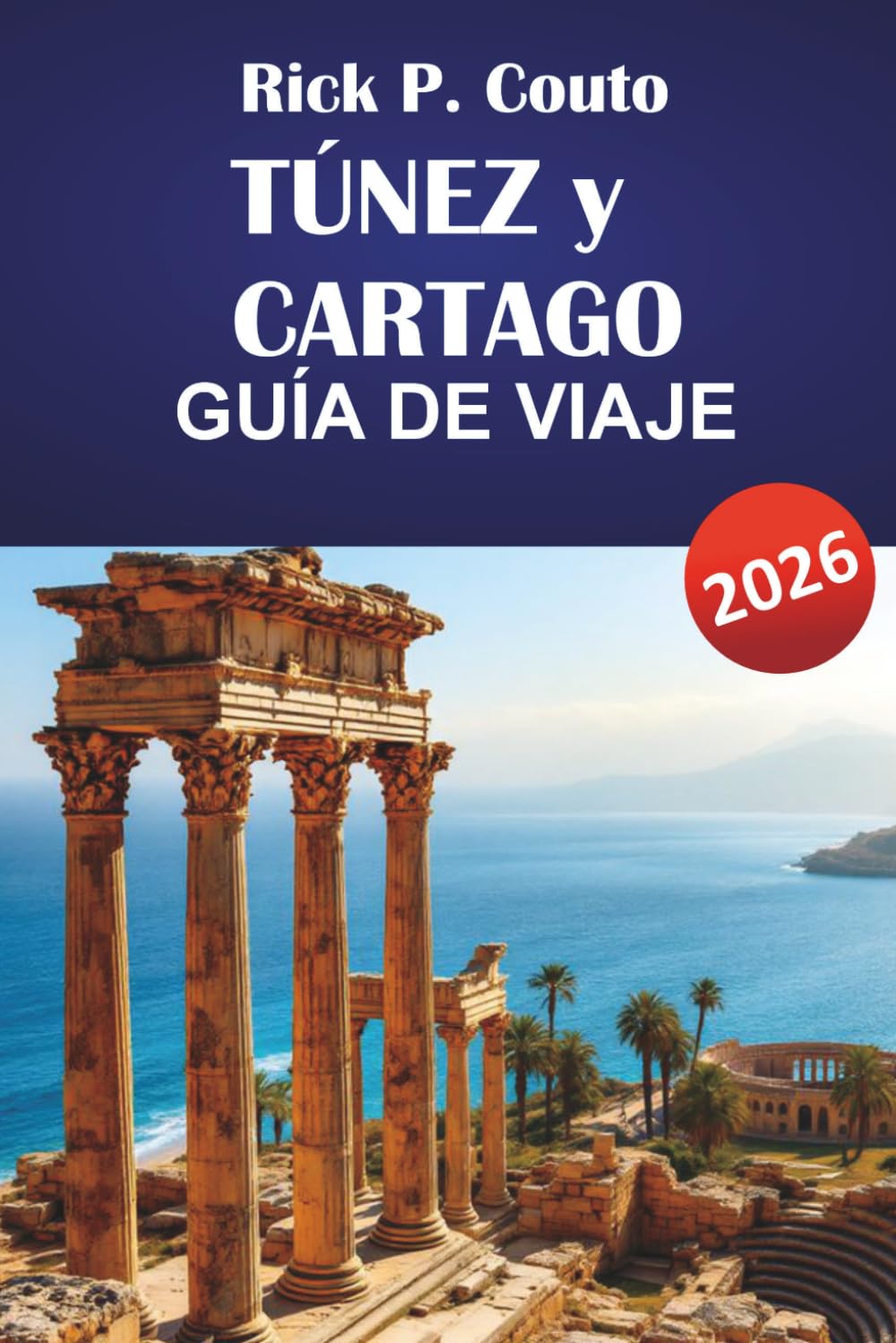 TÚNEZ y CARTAGO GUÍA DE VIAJE 2026: Descubre joyas ocultas, ruinas antiguas, gastronomía local y los atractivos culturales del norte de África