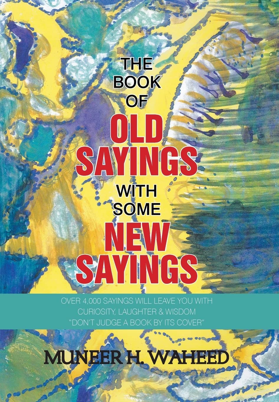 The Book of Old Sayings with Some New Sayings: Over 3,000 Sayings Will Leave You with Curiosity, Laughter & Wisdom "Don't Judge a Book by Its Cover"