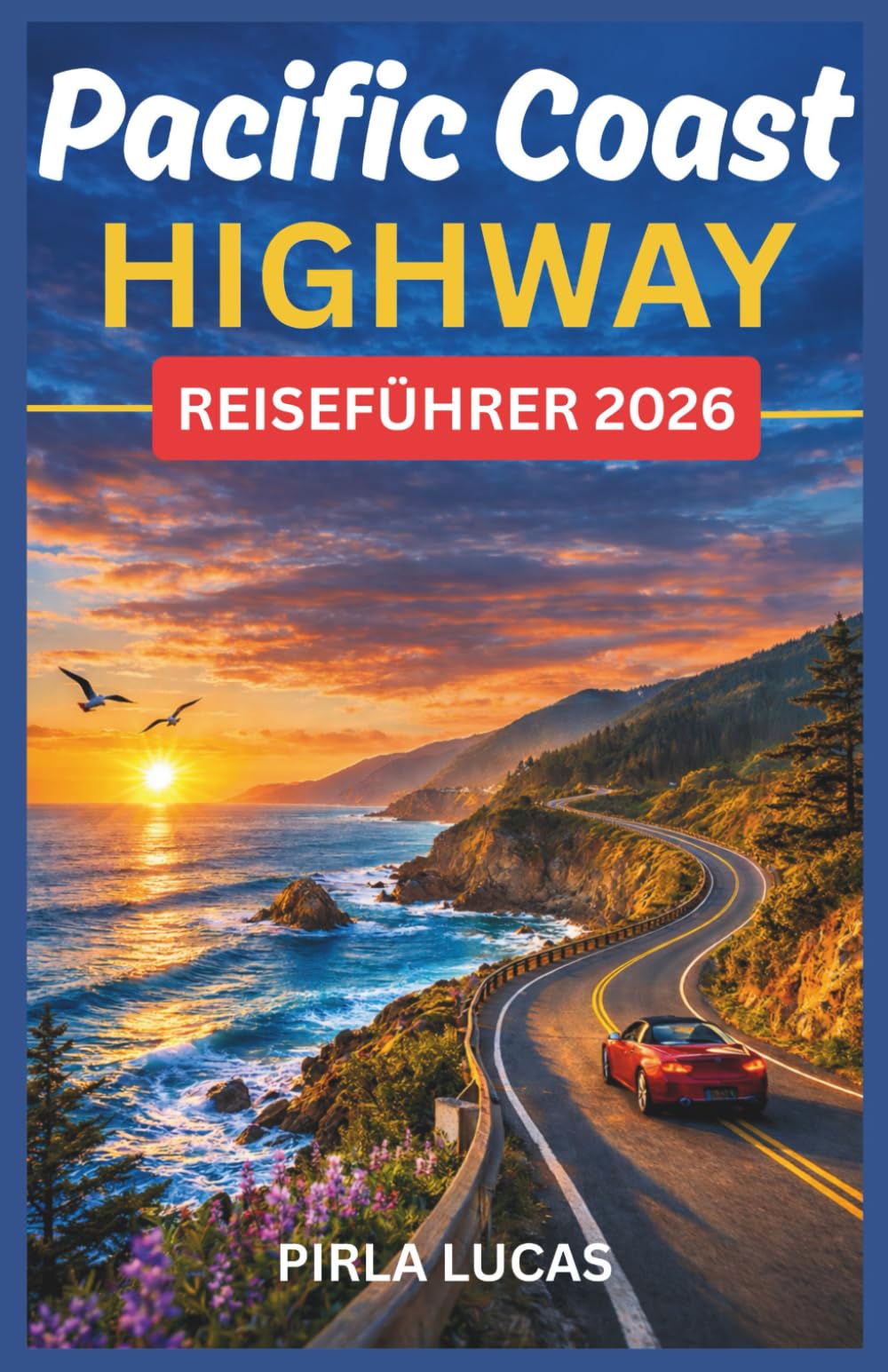PACIFIC COAST HIGHWAY REISEFÜHRER 2026: Der Autobahn-Reiseplaner mit malerischen Stopps, Küstenstädten, Highlights von Big Sur und einer perfekten Reiseroute von San Francisco nach Los Angeles.