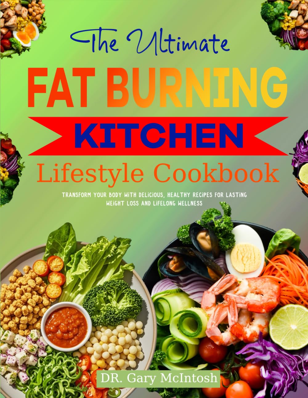 The Ultimate Fat Burning Kitchen Lifestyle Cookbook: Transform Your Body with Delicious, Healthy Recipes for Lasting Weight Loss and Lifelong Wellness