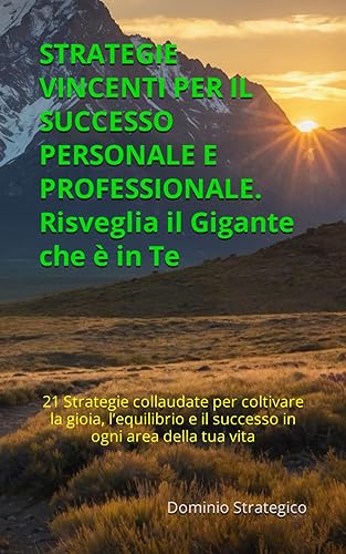 Strategie Vincenti per il Successo Personale e Professionale: Risveglia il Gigante che è in Te: 21 Strategie collaudate per coltivare la gioia, l’equilibrio e il successo in ogni area della tua vita