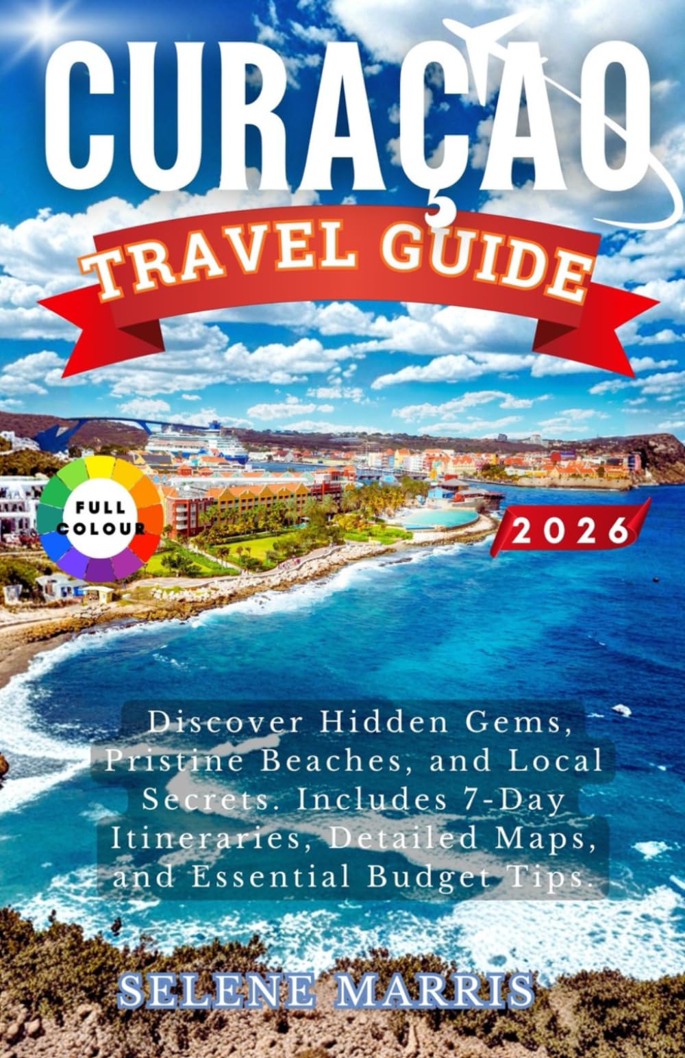 CURAÇAO Travel Guide 2026: Discover Hidden Gems, Pristine Beaches, and Local Secrets. Includes 7-Day Itineraries, Detailed Maps, and Essential Budget Tips.