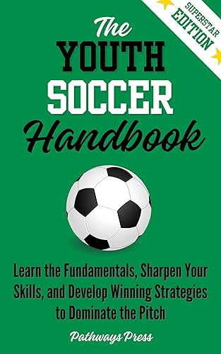 The Youth Soccer Handbook: Learn the Fundamentals, Sharpen Your Skills,