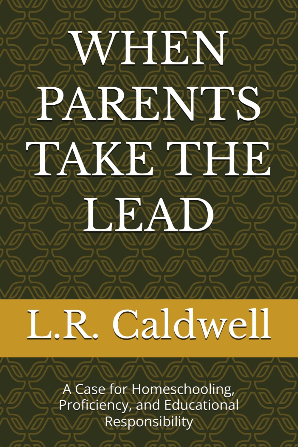 WHEN PARENTS TAKE THE LEAD: A Case for Homeschooling, Proficiency, and Educational Responsibility (The Education Series)
