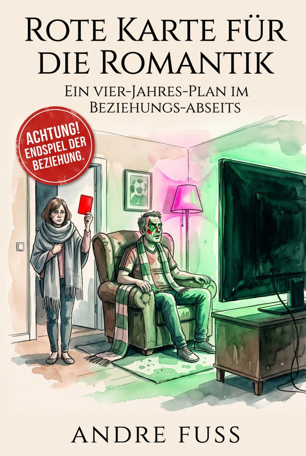 Rote Karte für die Romantik: Ein Vier-Jahres-Plan im Beziehungs-Abseits (Alltag des blutigen Wahnsinns - Satirische Protokolle)