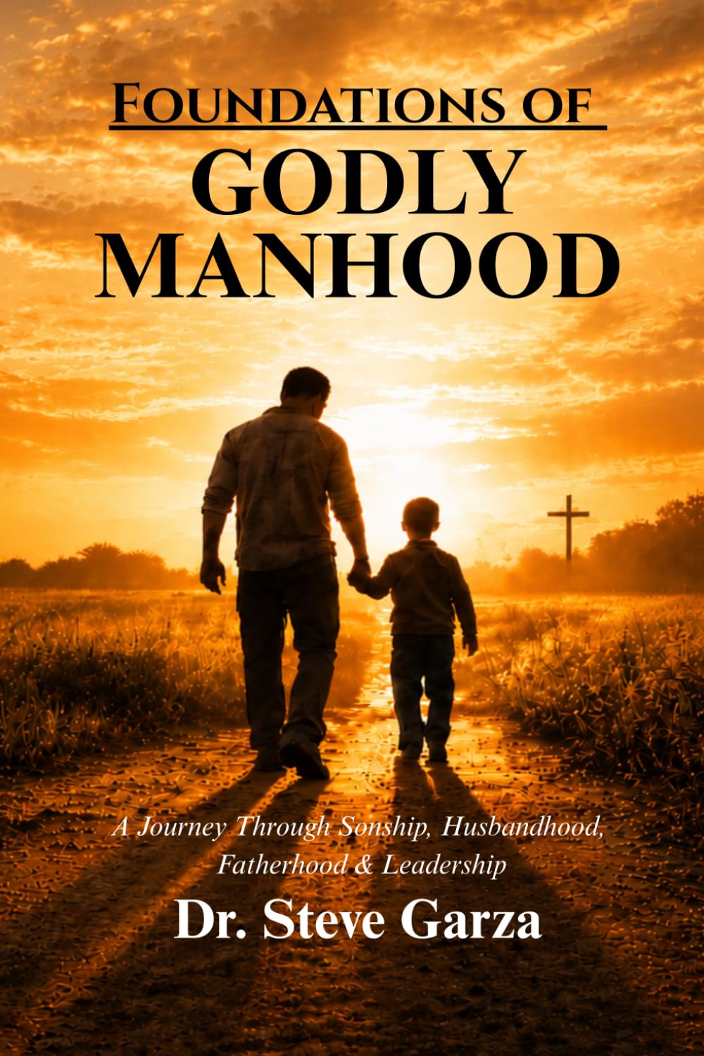 Foundations of Godly Manhood: A Journey Through Sonship, Husbandhood, Fatherhood & Leadership