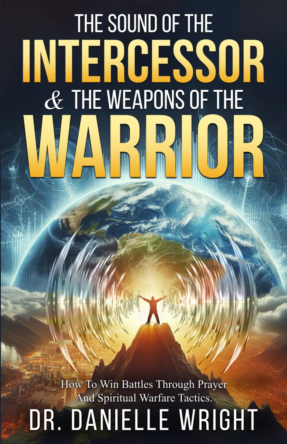The Sound of The Intercessor & The Weapons of the Warrior: How to Win Battles Through Prayer and Spiritual Warfare Tactics