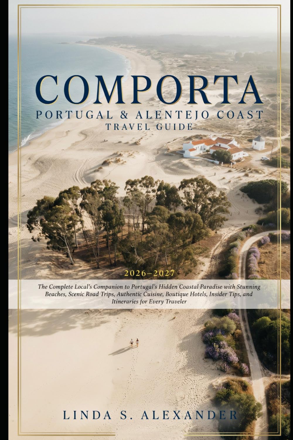 Comporta Portugal & Alentejo Coast Travel Guide 2026-2027: The Complete Local's Companion to Portugal's Hidden Coastal Paradise with Stunning Beaches, ... Tips, and Itineraries for Every Traveler