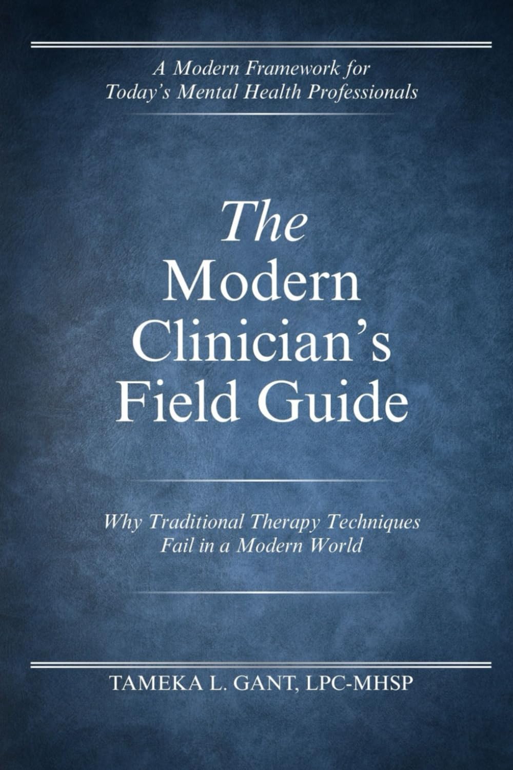 The Modern Clinician's Field Guide: A Modern Framework for Today's Mental Health Professionals