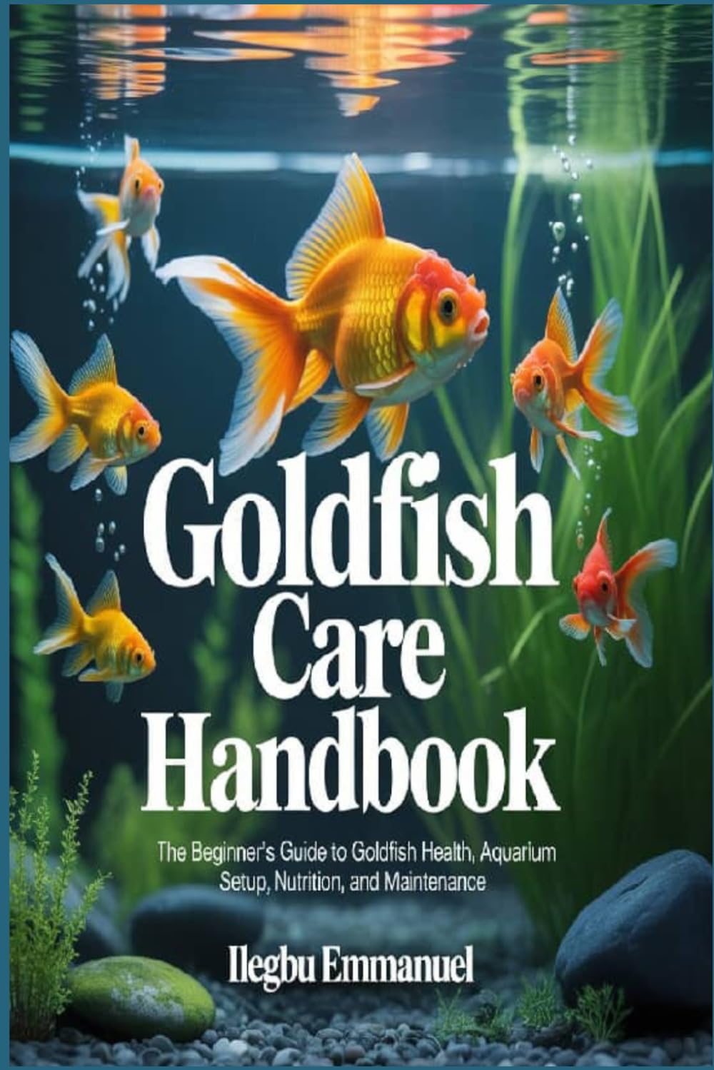 GOLDFISH CARE HANDBOOK: The Beginner’s Guide to Goldfish Health, Aquarium Setup, Nutrition, and Maintenance