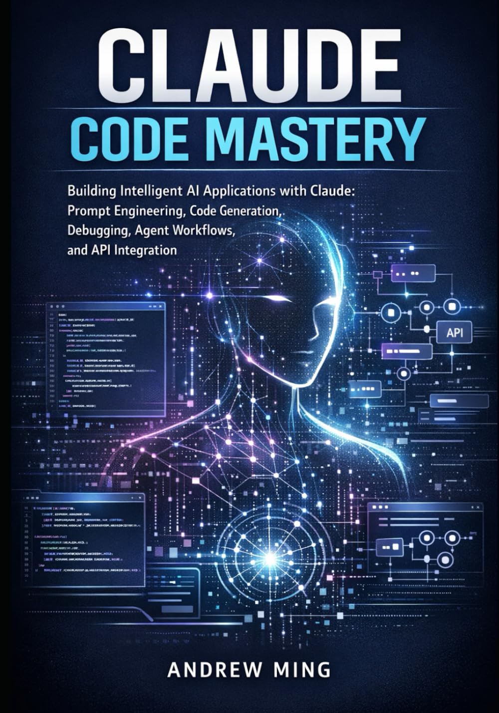 Claude Code Mastery: Building Intelligent AI Applications with Claude Prompt Engineering, Code Generation, Debugging, Agent Workflows and API Integration