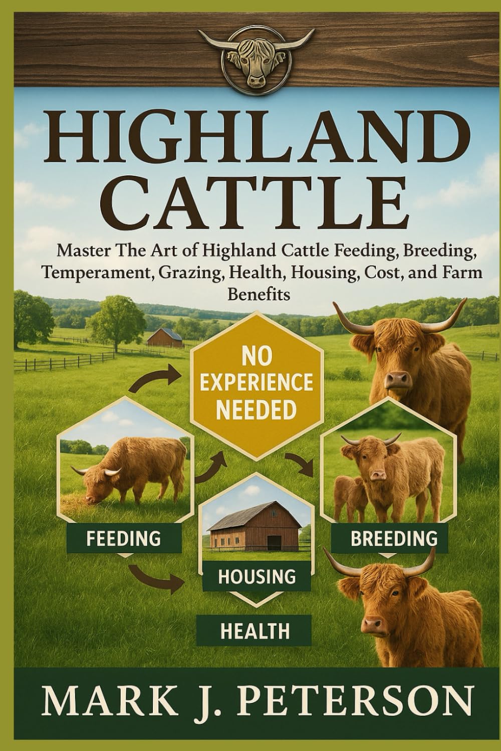 HIGHLAND CATTLE: Master The Art of Highland Cattle Feeding, Breeding, Temperament, Grazing, Health, Housing, Cost, and Farm Benefits