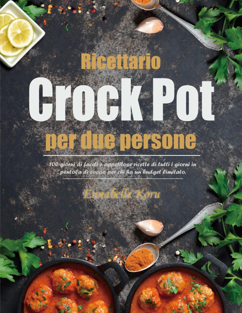 Ricettario Crock Pot per due persone: 100-giorni di facili e appetitose ricette di tutti i giorni in pentola di coccio per chi ha un budget limitato.