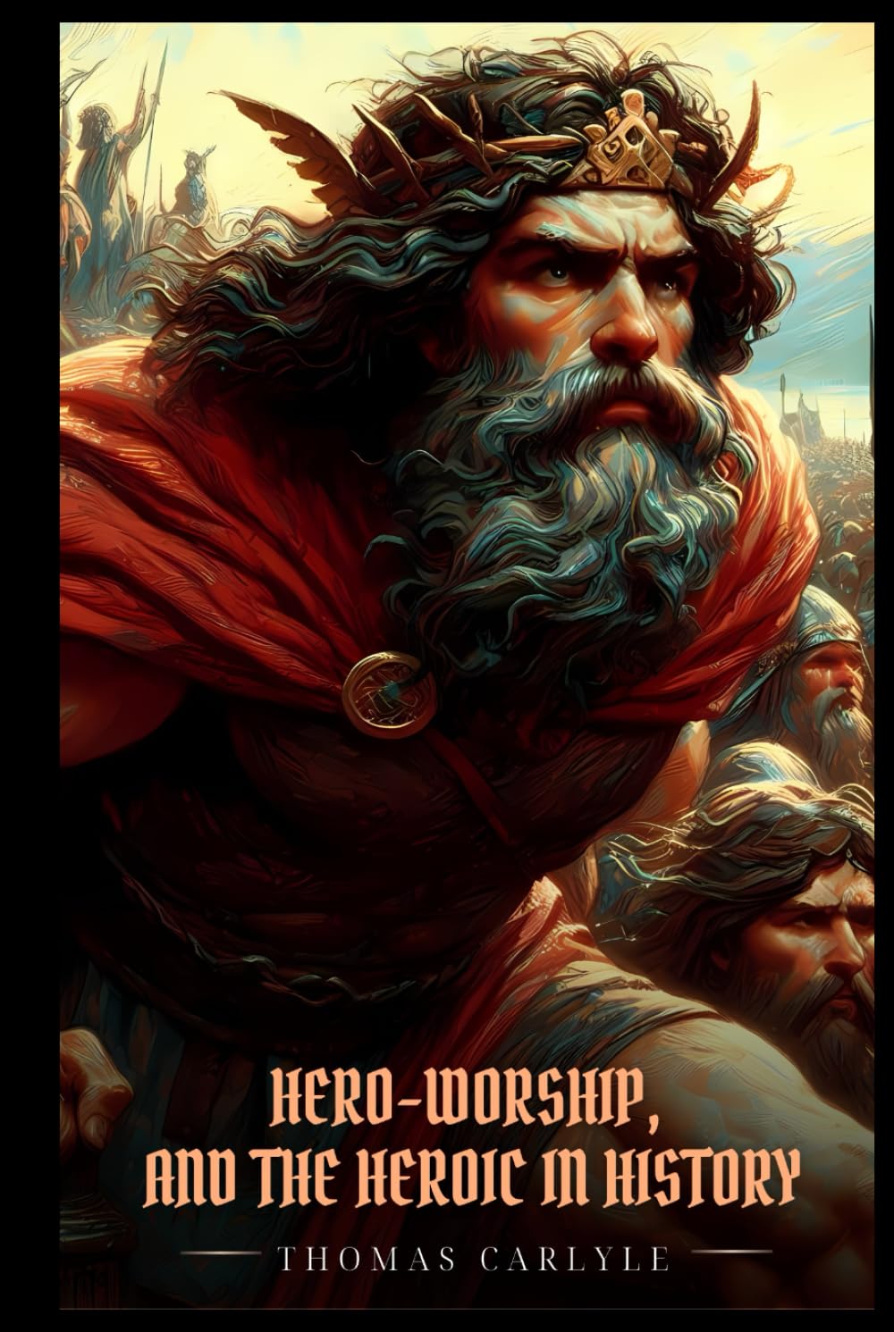 On Heroes, HERO-WORSHIP, AND THE HEROIC IN HISTORY: Illustrated Edition