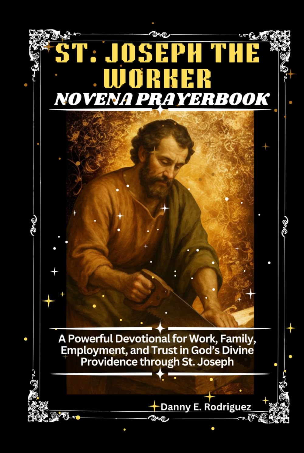 ST. JOSEPH THE WORKER NOVENA PRAYERBOOK: A Powerful Devotional for Work, Family, Employment, and Trust in God’s Divine Providence through St. Joseph