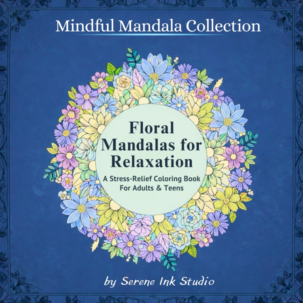 Floral Mandalas for Relaxation: A Stress-Relief Coloring Book for Adults & Teens (Mindful Mandala Collection)