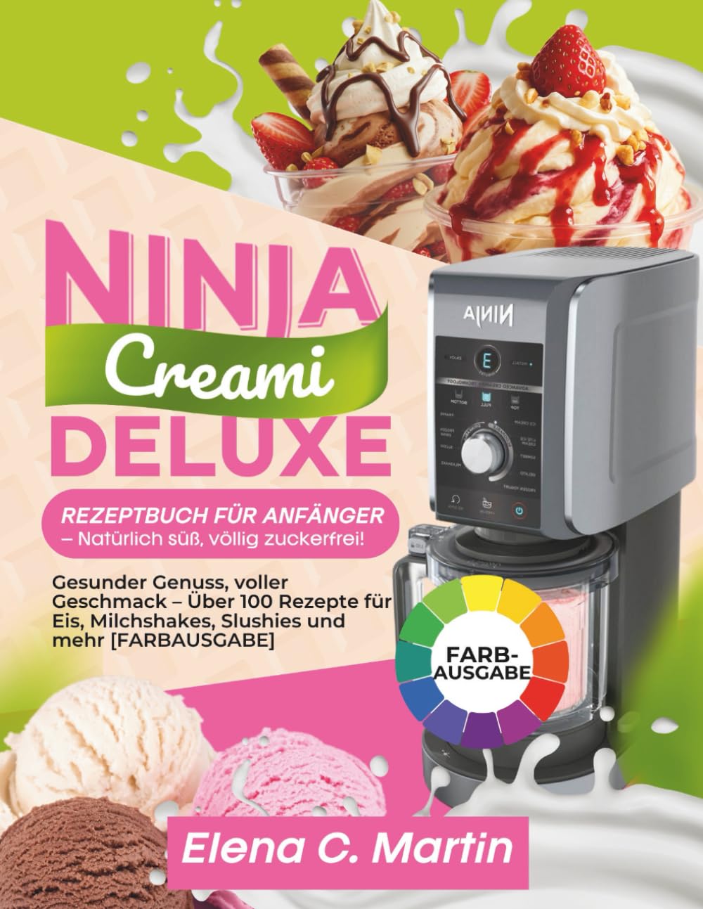 Ninja Creami Deluxe Rezeptbuch für Anfänger – Natürlich süß, völlig zuckerfrei!: Gesunder Genuss, voller Geschmack – Über 100 Rezepte für Eis, Milchshakes, Slushies und mehr [FARBAUSGABE]