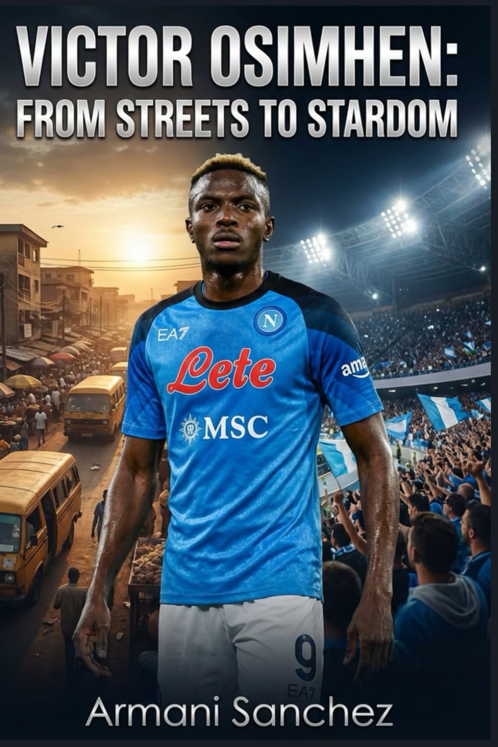 VICTOR OSIMHEN: FROM STREETS TO STARDOM: The Inspiring True Story of the Nigerian Striker Who Became Serie A Champion with Napoli, and Football's Most Dangerous Striker and Goal Scorer
