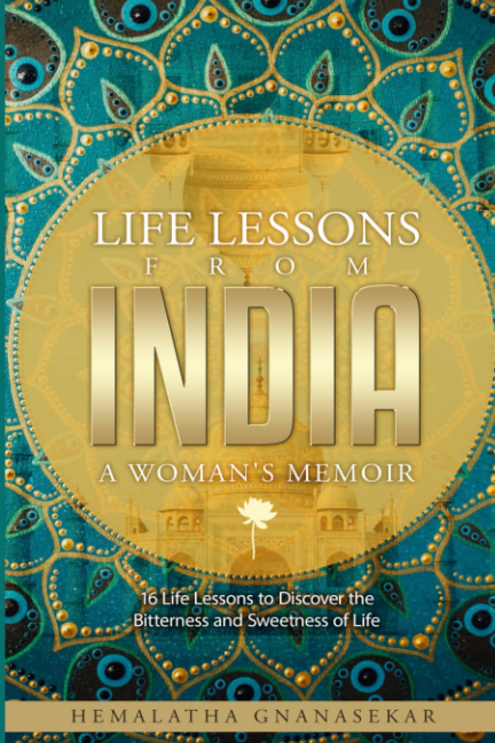 LIFE LESSONS FROM INDIA - A WOMAN'S MEMOIR: 16 Life Lessons to Discover the Bitterness and Sweetness of Life