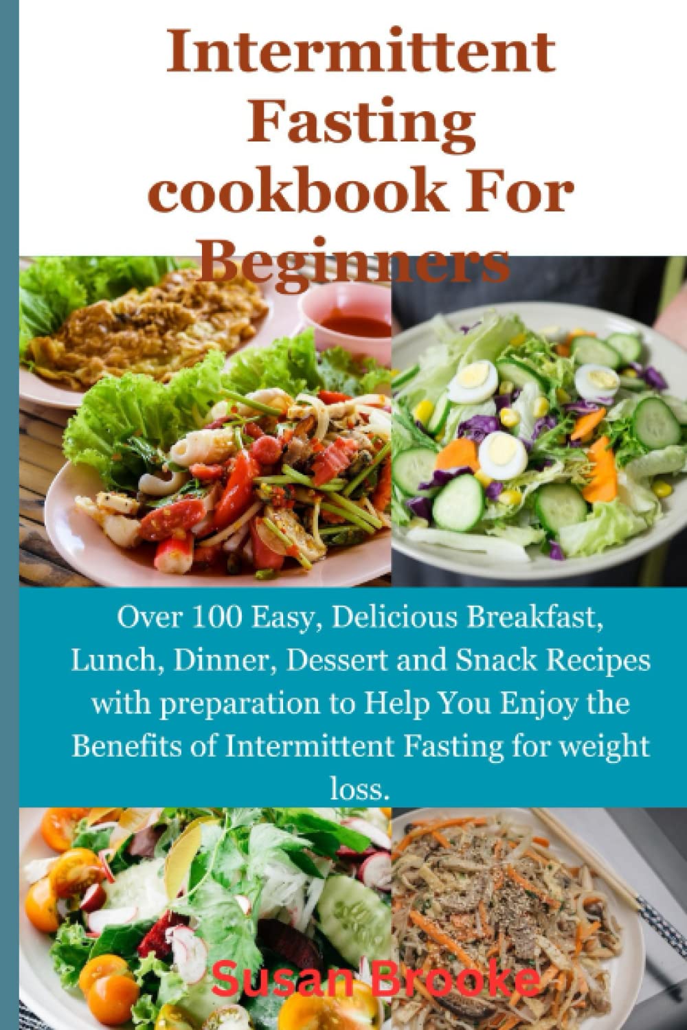 INTERMITTENT FASTING COOKBOOK: Over 100 Easy, Delicious Breakfast, Lunch, Dinner, Dessert and Snack Recipes with preparation to Help You Enjoy the Benefits of Intermittent Fasting for weight loss