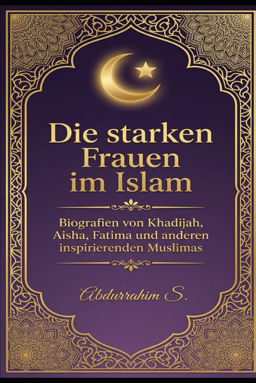 Die starken Frauen im Islam: Vorbilder für muslimische Frauen heute – Glaube, Mut, Wissen und Stärke