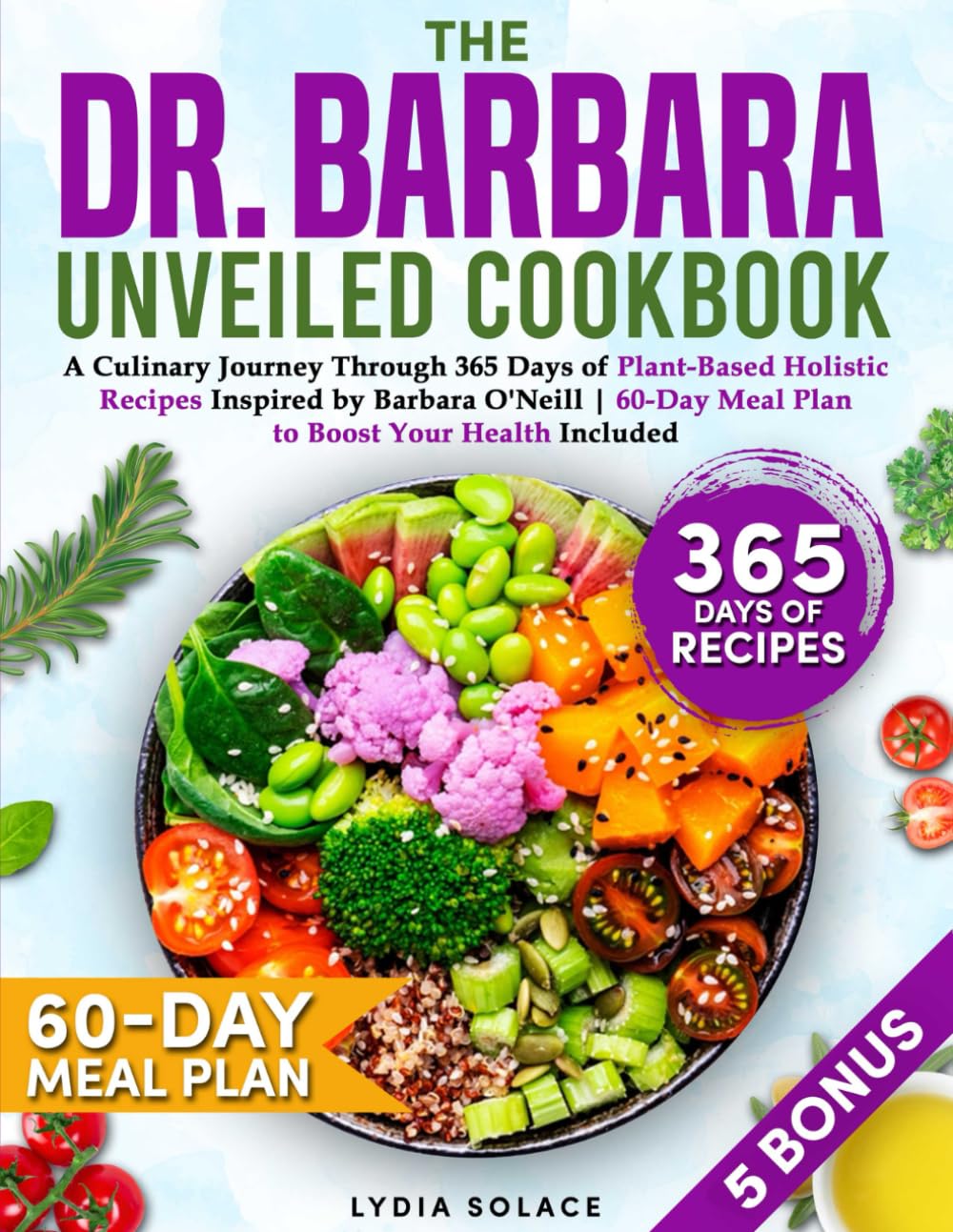The Dr. Barbara Unveiled Cookbook: A Culinary Journey Through 365 Days of Plant-Based Holistic Recipes Inspired by Barbara O'Neill | 60-Day Meal Plan to Boost Your Health Included