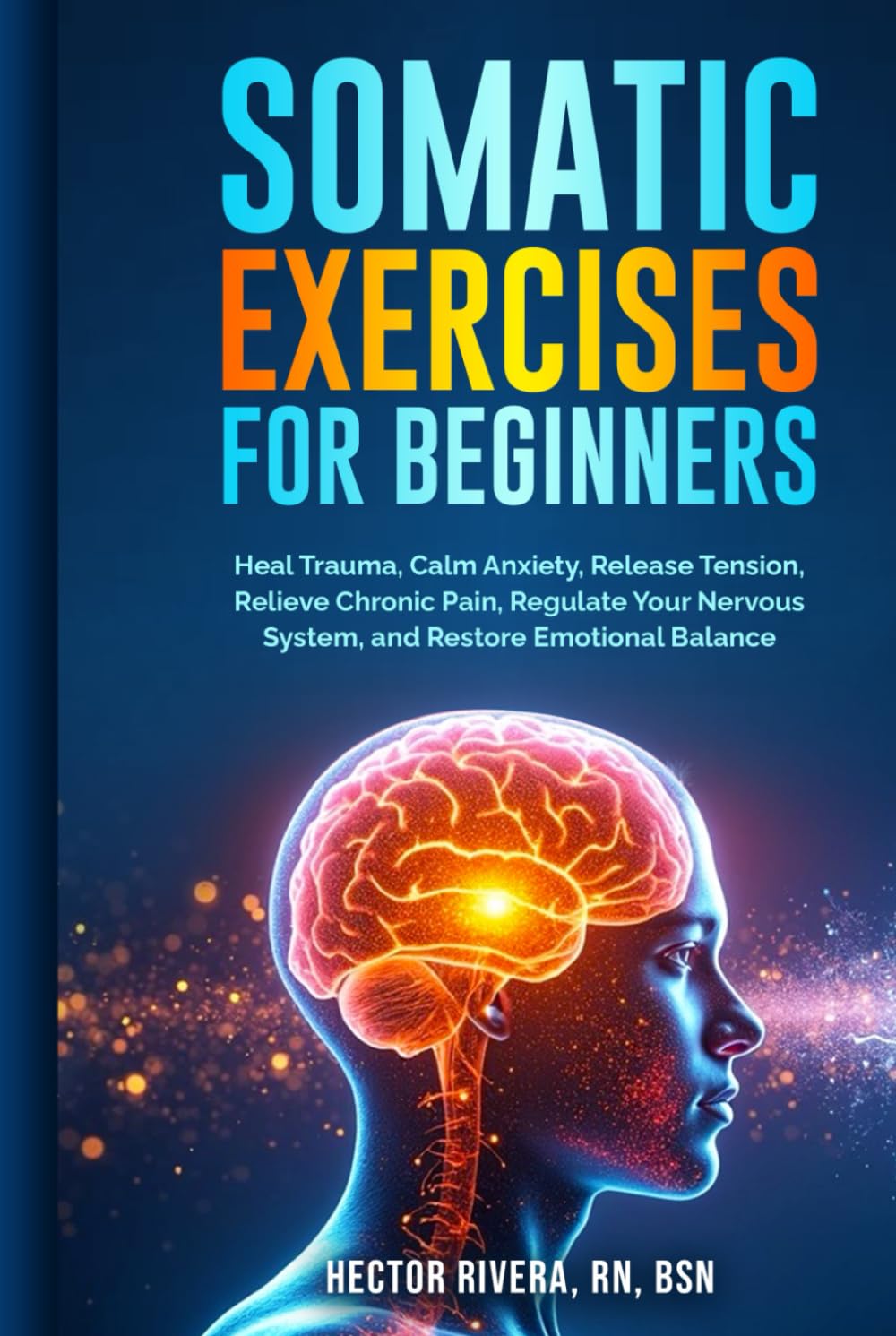 Somatic Exercises for beginners: Heal Trauma, Calm Anxiety, Release Tension, Relieve Chronic Pain, Regulate Your Nervous System, and Restore Emotional ... Series: Body‑Mind Healing & Regulation)