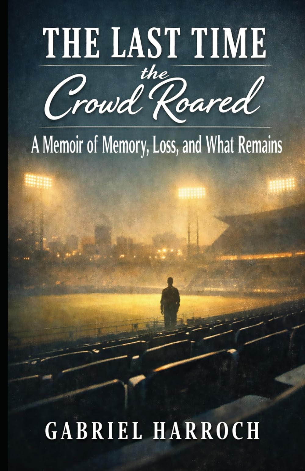 The Last Time the Crowd Roared: A Memoir of Memory, Loss, and What Remains