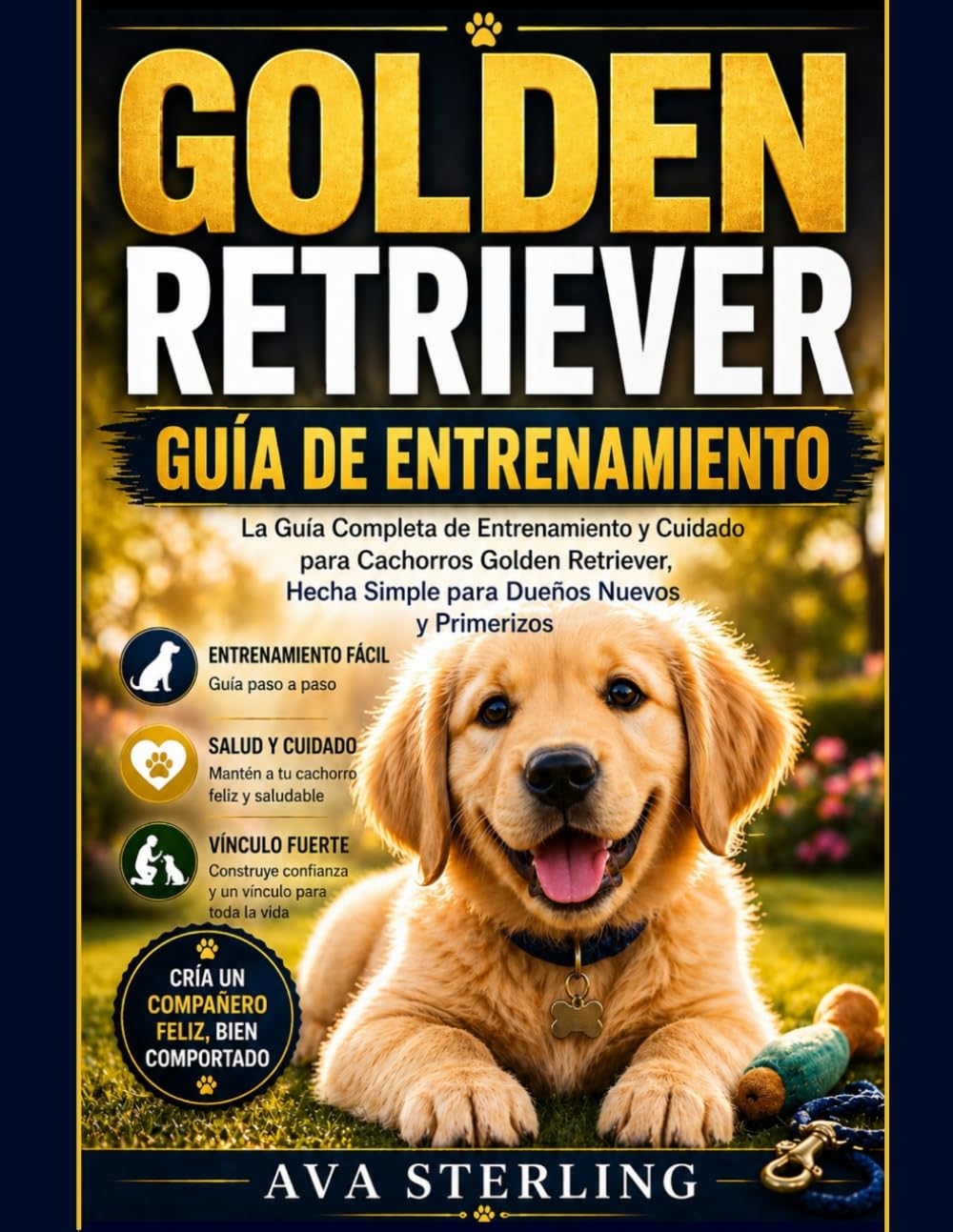 GOLDEN RETRIEVER GUÍA DE ENTRENAMIENTO: La Guía Completa de Entrenamiento y Cuidado para Cachorros Golden Retriever, Hecha Simple para Dueños Nuevos y Primerizos (El Manual del Dueño de Perros)