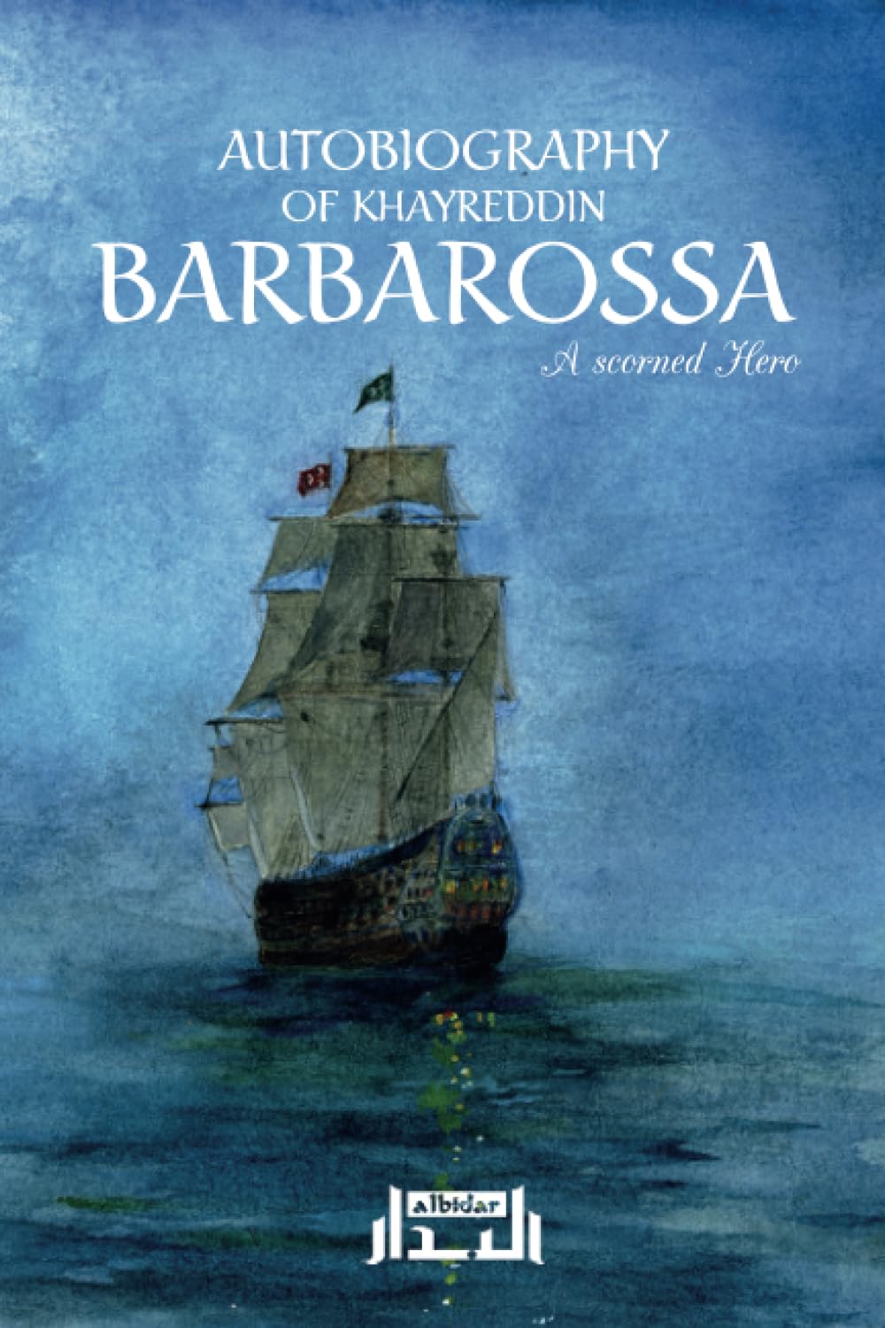 Autobiography of Khayreddin BARBAROSSA, a scorned Hero: The true story of this great Muslim hero