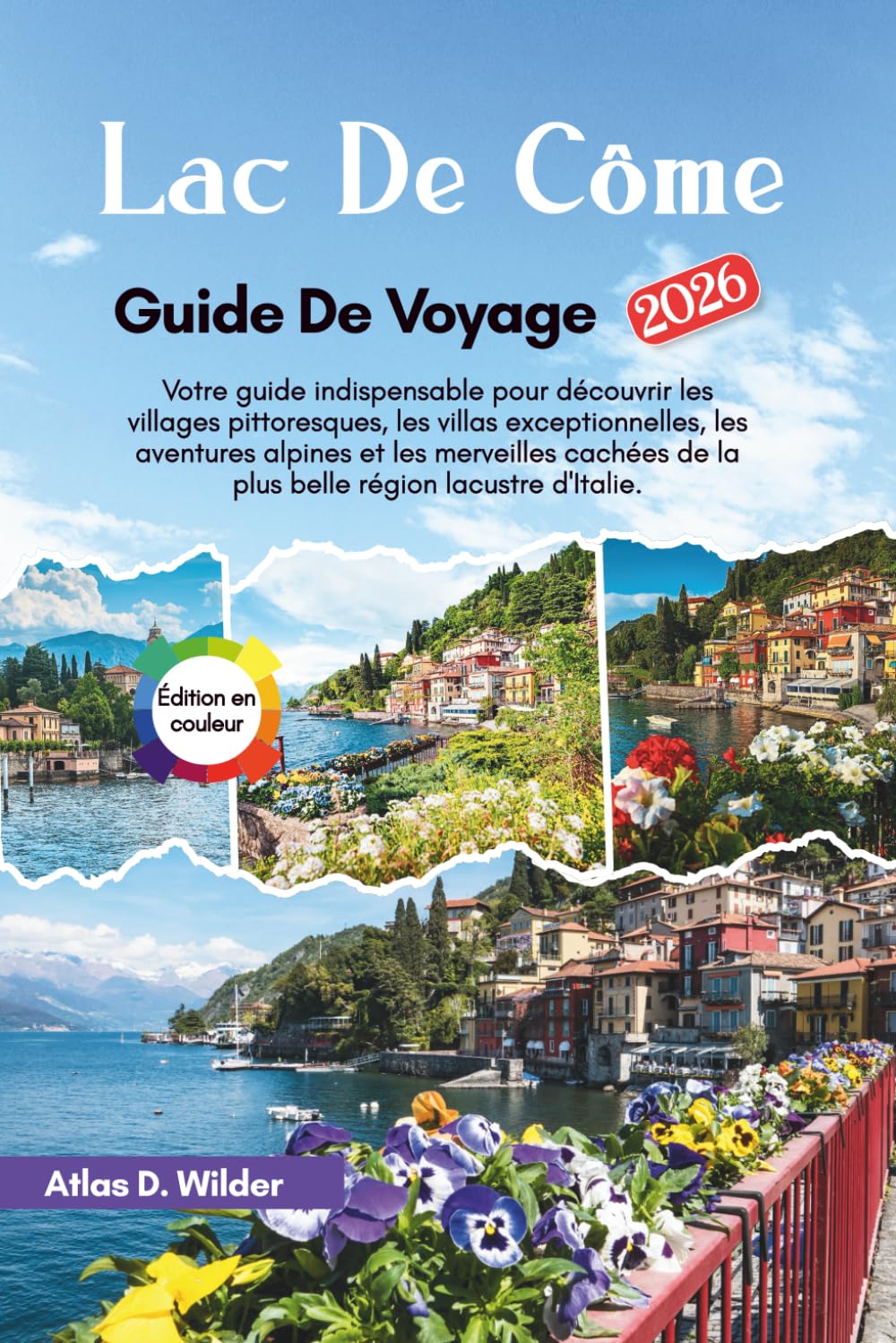 Lac De Como Guide de voyage 2026: Votre guide indispensable pour découvrir les villages pittoresques, les villas exceptionnelles, les aventures ... de la plus belle région lacustre d'Italie.
