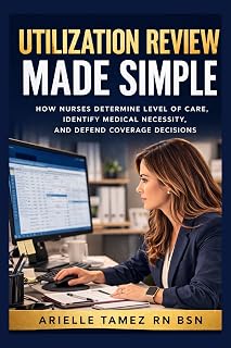 Utilization Review Made Simple: How Nurses Determine Level of Care, Identify Medical Necessity, and Defend Coverage Decisions