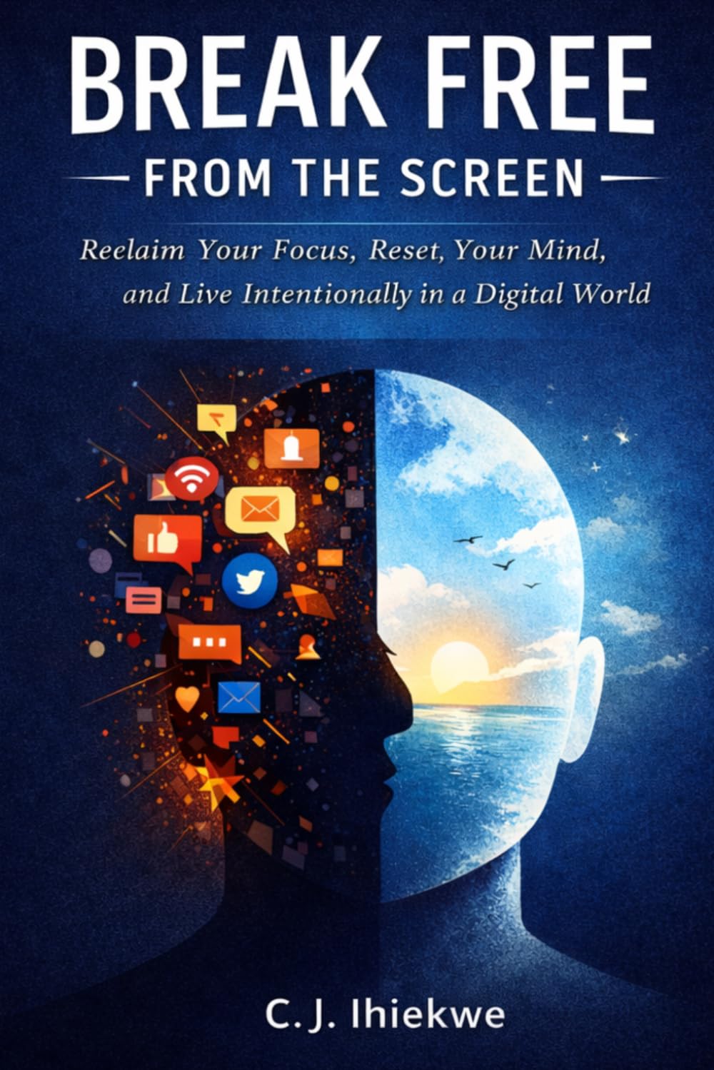 Break Free From The Screen: Reclaim Your Focus, Reset Your Mind, and Live Intentionally in a Digital World
