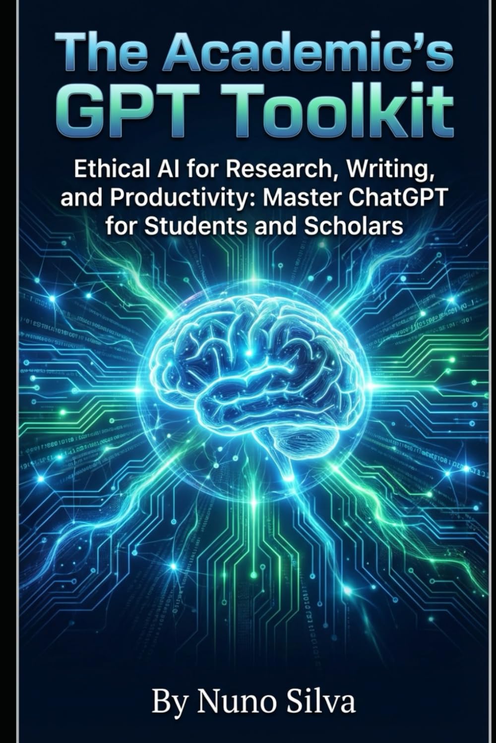 The Academic's GPT Toolkit: Ethical AI for Research, Writing, and Productivity: Master ChatGPT for Students and Scholars
