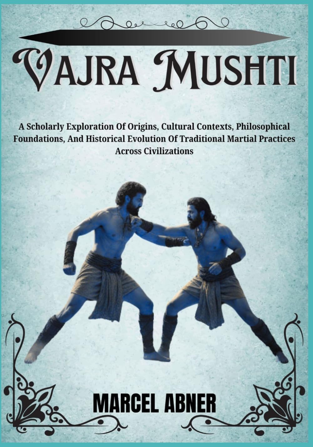 VAJRA MUSHTI: A Scholarly Exploration Of Origins, Cultural Contexts, Philosophical Foundations, And Historical Evolution Of Traditional Martial Practices Across Civilizations