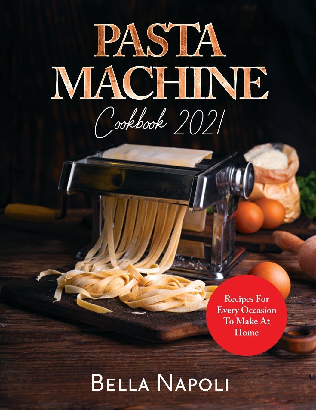 PASTA MACHINE Cookbook: RECIPES FOR EVERY OCCASION TO MAKE AT HOME