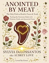 Anointed by Meat, The Holy Path To Health, Power & Truth, Fueling The Feminine Body With Wisdom Truth & Ancestral Power.: The Divine Gift of Carnivore Healing, Feminine Power & Sacred Sovereignty