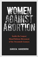 Women against Abortion: Inside the Largest Moral Reform Movement of the Twentieth Century (Women, Gender, and Sexuality in American History)