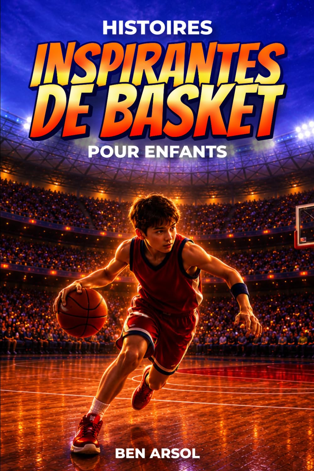 Histoires inspirantes de basket pour enfants: 15 histoires inspirantes de basket vraies pour les jeunes lecteurs, avec des leçons de courage, de persévérance et de ne jamais abandonner