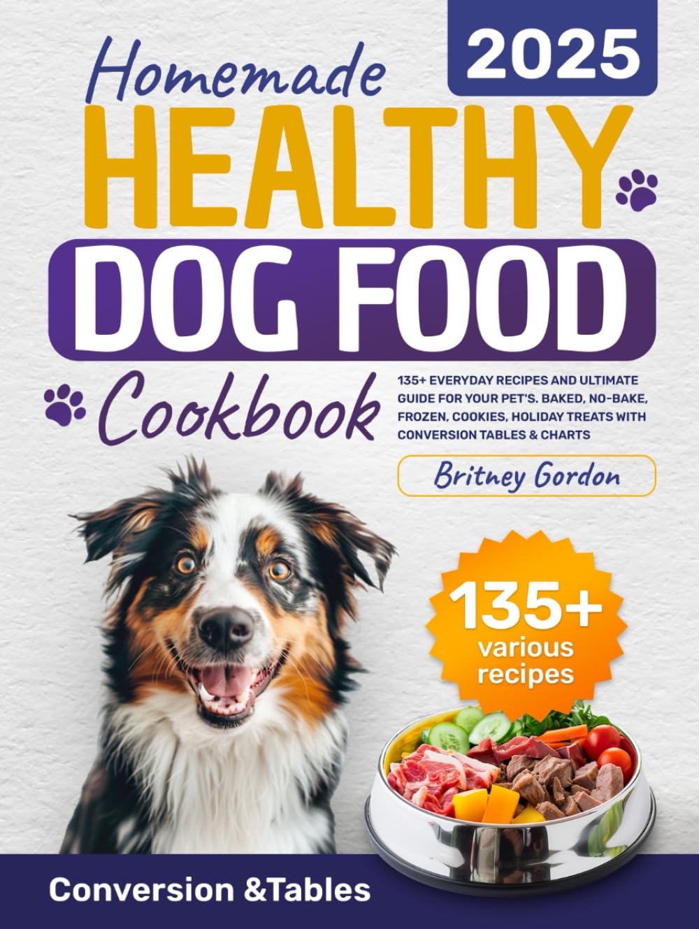 Homemade Healthy Dog Food Cookbook: 135+ Everyday Recipes and Ultimate Guide for Your Pet's. Baked, No-Bake, Frozen, Cookies, Holiday Treats with Conversion Tables & Charts