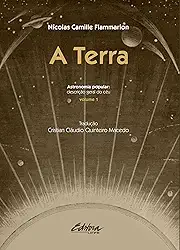 A Terra: Astronomia Popular: Descrição Geral do Céu (Volume 1)