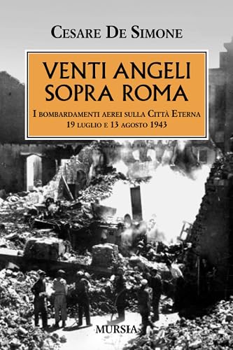 Venti angeli sopra Roma: I bombardamenti aerei sulla Città Eterna. 19 luglio e 13 agosto 1943