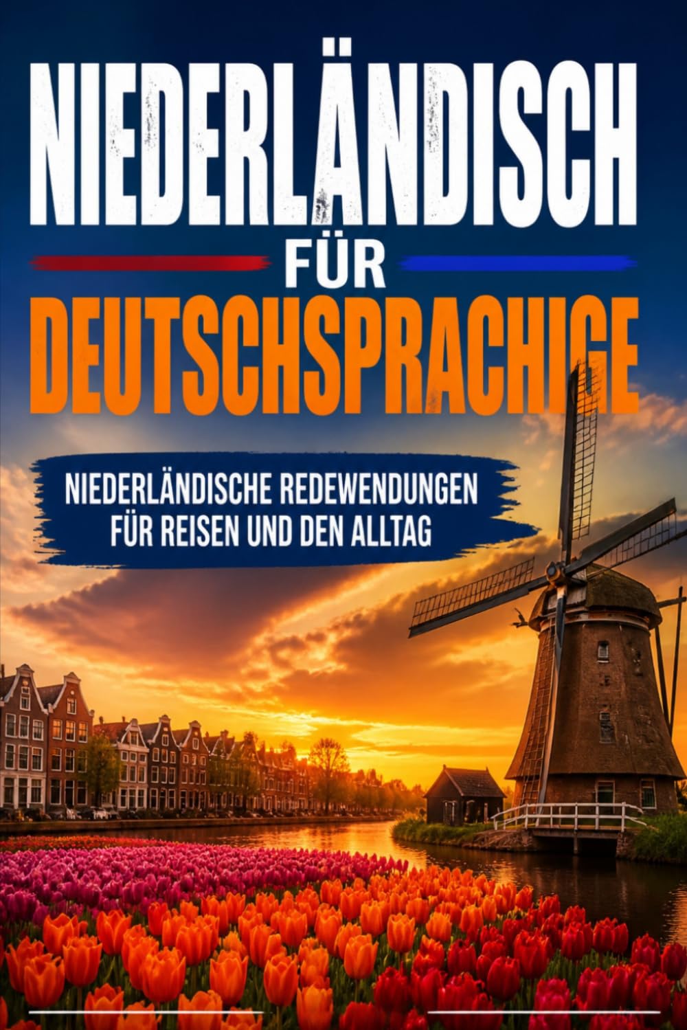 Niederländisch für Deutschsprachige: Praktische Niederländische Redewendungen für Reisen und den Alltag, über 500 Niederländische Ausdrücke, die täglich verwendet werden