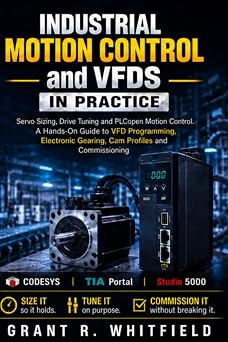 Industrial Motion Control and VFDs in Practice: Servo Sizing, Drive Tuning and PLCopen Motion Control: A Hands-On Guide to VFD Programming, Electronic Gearing, Cam Profiles and Commissioning