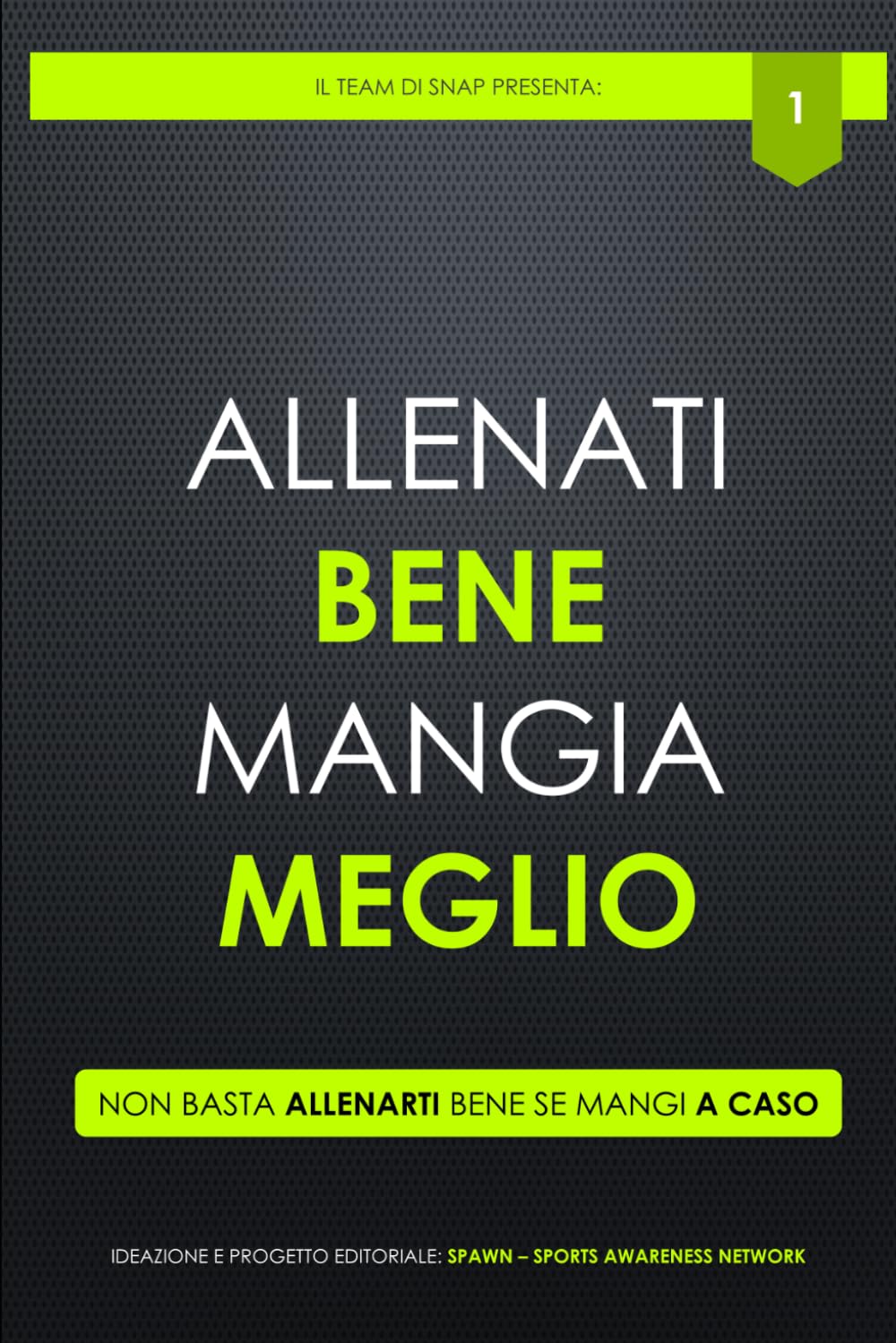 Allenati bene, mangia meglio: Non basta allenarti bene se mangi a caso (SNAP it - Sport Nutrition Awareness Publishing Italia)