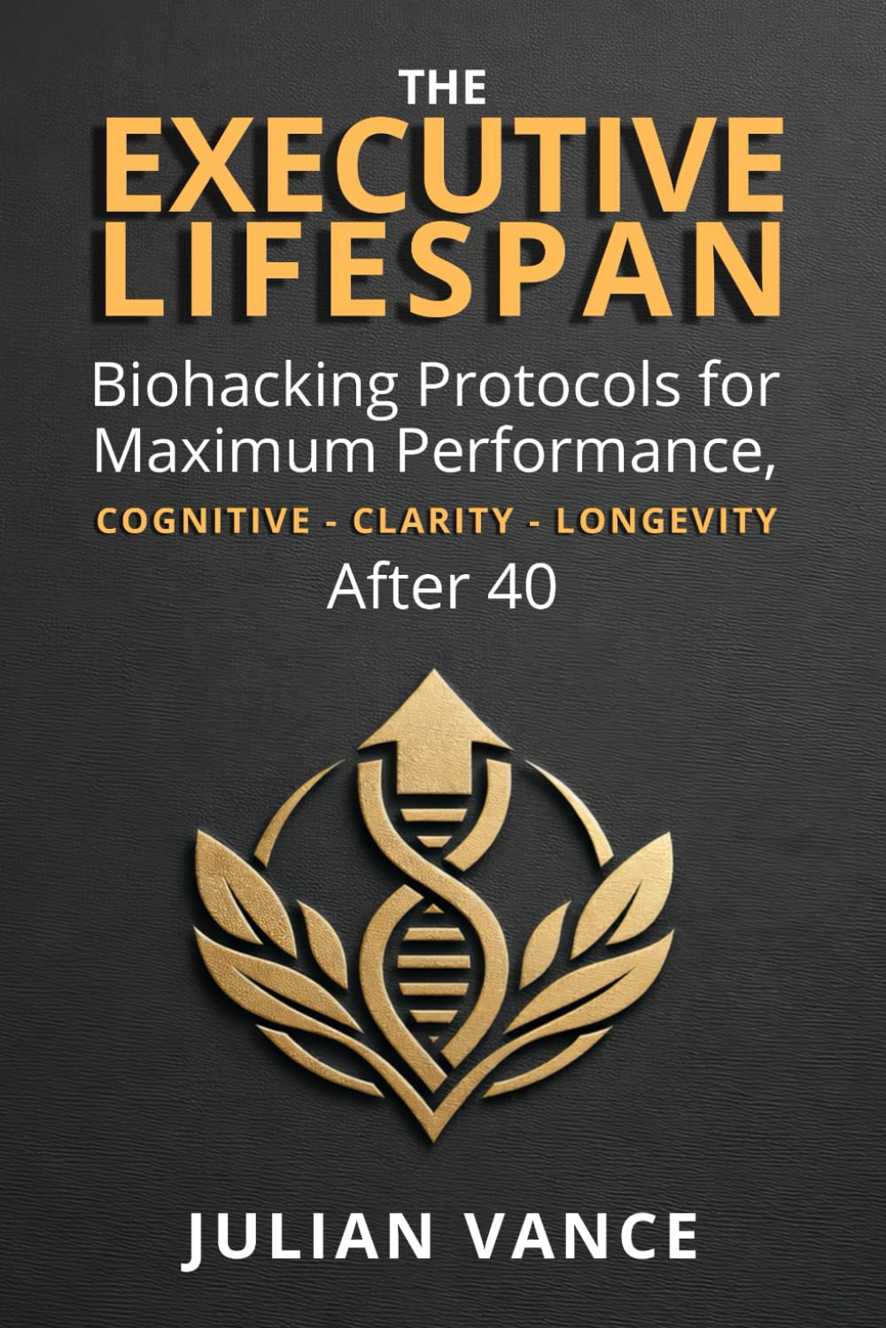 THE EXECUTIVE LIFESPAN: Biohacking Protocols for Maximum Performance, Cognitive Clarity, and Longevity After 40