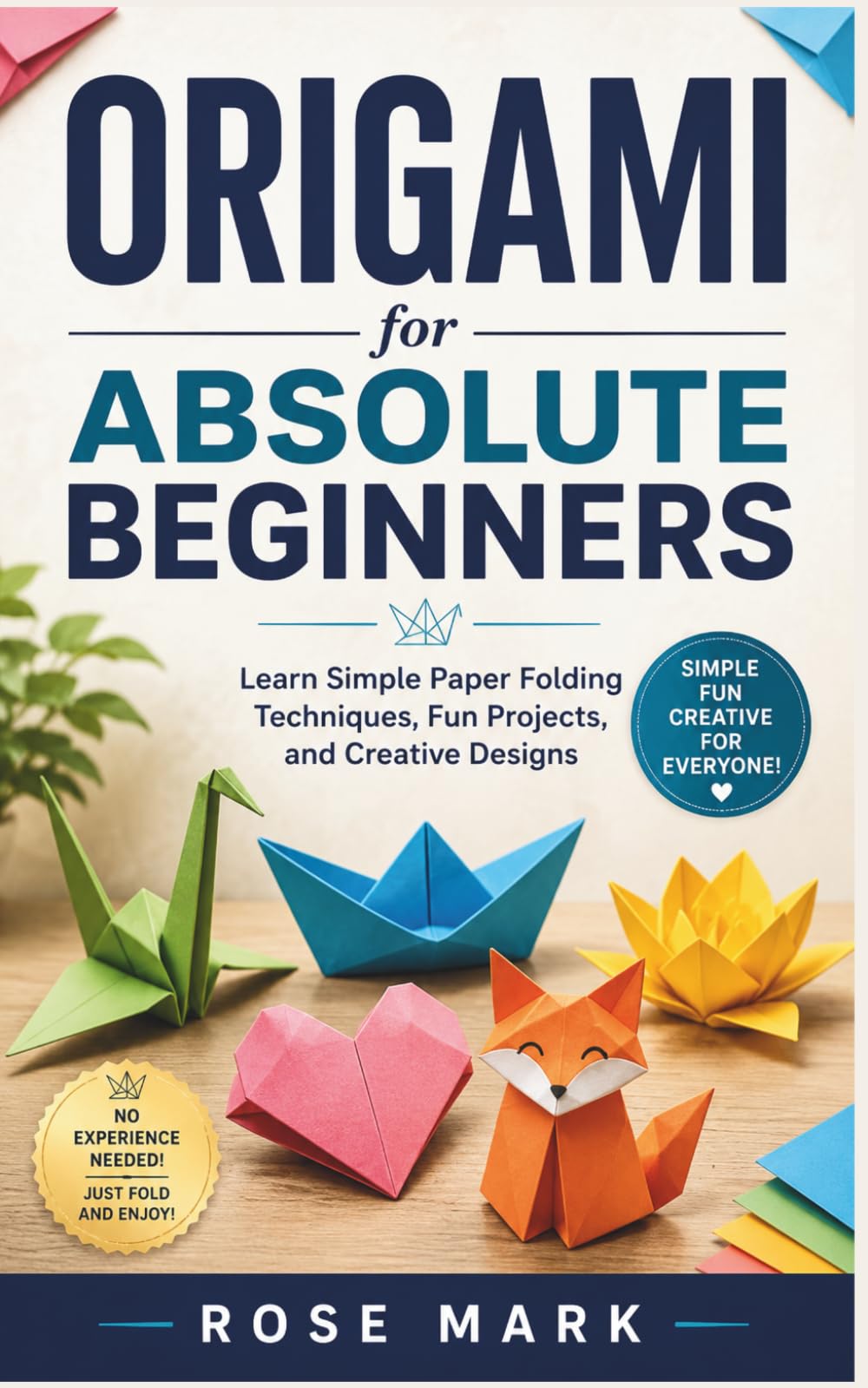 Origami for Absolute Beginners: Learn Simple Paper Folding Techniques, Fun Projects, and Creative Designs