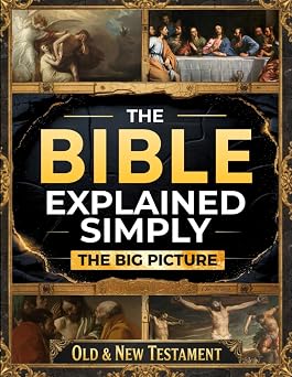 The Bible Explained Simply The Big Picture A Clear, Practical Guide to Understanding What Scripture Really Means and Seeing How Gods Word to Life in Daily Living in Just 10 Minutes a Day
