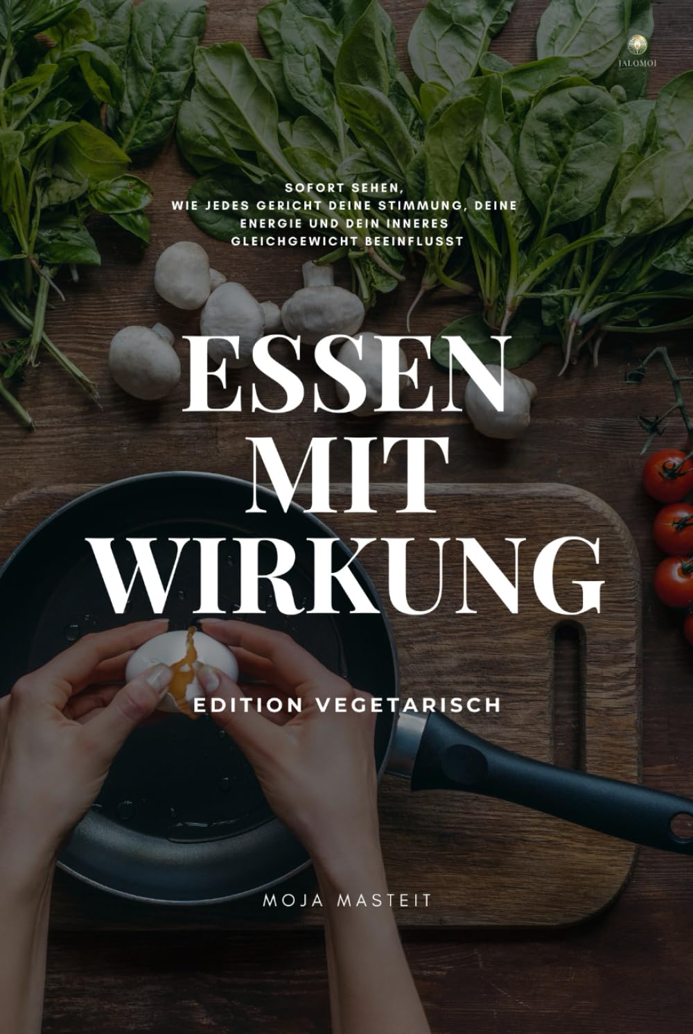 Essen mit Wirkung / Edition Vegetarisch: Sofort sehen, wie jedes Gericht deine Stimmung, deine emotionale Stabilität und deine Energie verändert