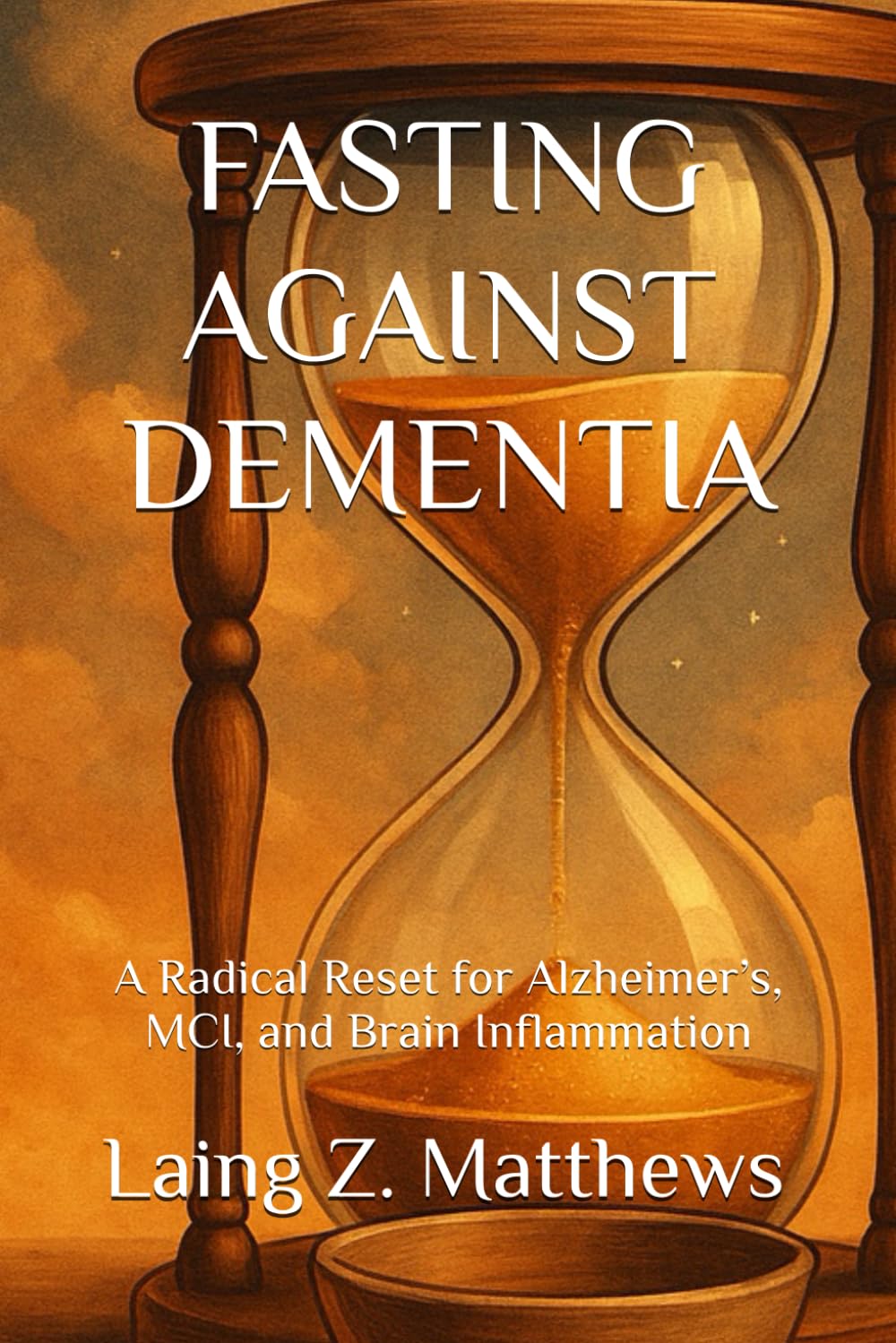 FASTING AGAINST DEMENTIA: A Radical Reset for Alzheimer’s, MCI, and Brain Inflammation (Fasting Against Disease)